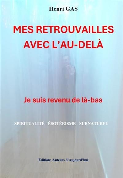 Mes retrouvailles avec l'au-delà : je suis revenu de là-bas : spiritualité, ésotérisme, surnaturel