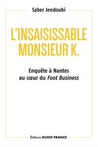 L'insaisissable monsieur K. : enquête à Nantes au coeur du foot business