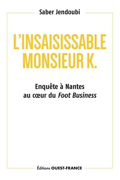 L'insaisissable monsieur K. : enquête à Nantes au coeur du foot business