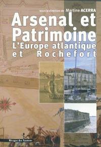 Arsenal et patrimoine : l'Europe atlantique et Rochefort, XVIIe-XIXe siècle