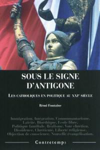 Sous le signe d'Antigone : les catholiques en politique au XXIe siècle