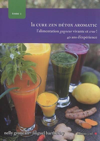 L'alimentation gagneur vivante et crue !. Vol. 1. La cure zen détox aromatic