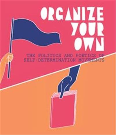 Organize Your Own : The Politics and Poetics of Self-Determination Movements