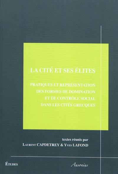 La cité et ses élites : pratiques et représentation des formes de domination et de contrôle social dans les cités grecques : actes du colloque de Poitiers, 19-20 octobre 2006