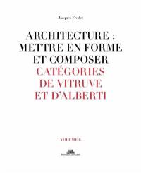 Architecture : mettre en forme et composer. Vol. 6. Catégories de Vitruve et d'Alberti : reconsidérer aujourd'hui le beau, l'utile, la construction vis-à-vis de l'apport des avant-gardes du XXe siècle