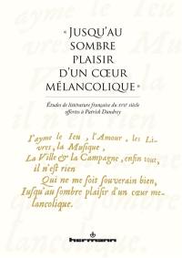 Jusqu'au sombre plaisir d'un coeur mélancolique : études de littérature française du XVIIe siècle offertes à Patrick Dandrey