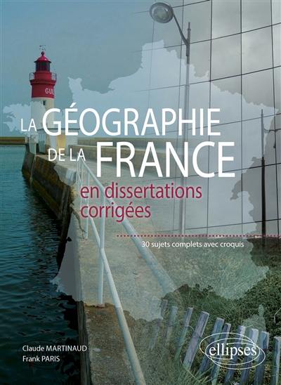 La géographie de la France en dissertations corrigées : 30 sujets complets avec croquis