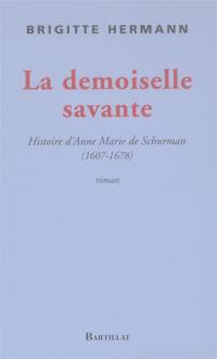 La demoiselle savante ou Histoire d'Anne Marie de Schurman 1607-1678