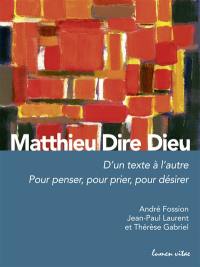 Matthieu dire Dieu : d'un texte à l'autre : pour penser, pour prier, pour désirer