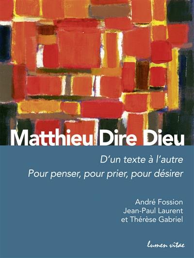 Matthieu dire Dieu : d'un texte à l'autre : pour penser, pour prier, pour désirer