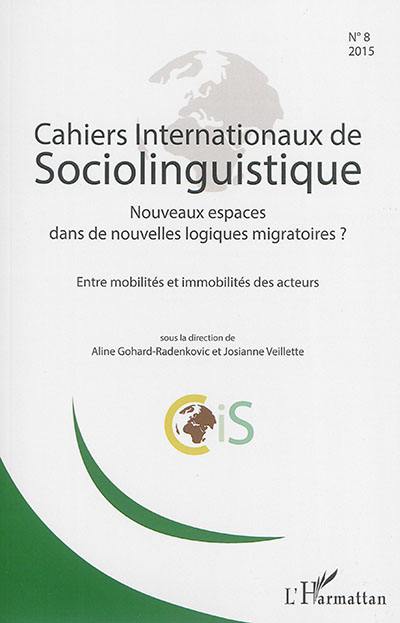 Cahiers internationaux de sociolinguistique, n° 8. Nouveaux espaces dans de nouvelles logiques migratoires ? : entre mobilités et immobilités des acteurs