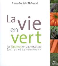 La vie en vert : les légumes en 230 recettes faciles et savoureuses