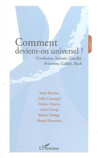 Comment devient-on universel ?. Vol. 1. Confucius, Socrate, Gandhi, Avicenne, Galilée, Bach : actes du colloque, Paris, Palais du Luxembourg, 13 septembre 2003