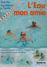 L'eau mon amie : activités aquatiques à l'école : parcours de formation de la GS à l'entrée au collège, socle commun et programmes officiels