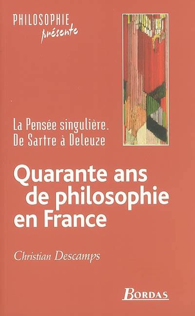 Quarante ans de philosophie en France : la pensée singulière, de Sartre à Deleuze