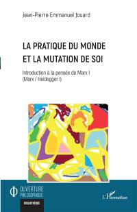 Marx-Heidegger. Vol. 1. Introduction à la pensée de Marx. Vol. 1. La pratique du monde et la mutation de soi