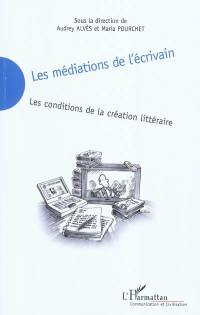 Les médiations de l'écrivain : les conditions de la création littéraire