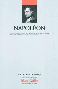 Napoléon, le conquérant, le législateur, le mythe