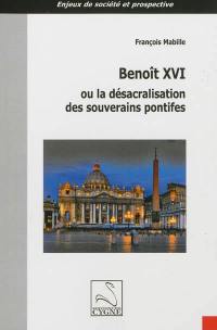 Benoît XVI ou La désacralisation des souverains pontifes