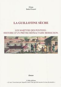 La guillotine sèche : les martyrs des pontons : histoire d'un prêtre réfractaire berrichon