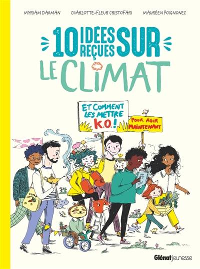 10 idées reçues sur le climat : et comment les mettre KO ! : pour agir maintenant