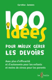 100 idées pour mieux gérer les devoirs : avec plus d'efficacité et d'autonomie pour les enfants et moins de stress pour les parents