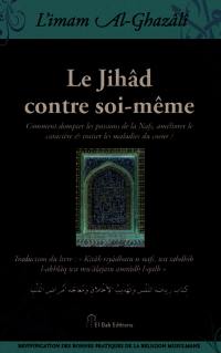 Le jihâd contre soi-même : comment dompter les passions de la nafs, améliorer le caractère et traiter les maladies du coeur ?