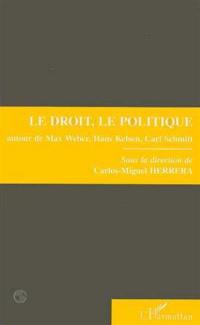 Le droit, le politique : autour de Max Weber, Hans Kelsen, Carl Schmitt : colloque, 8 et 9 avril 1993, Université de Paris X-Nanterre