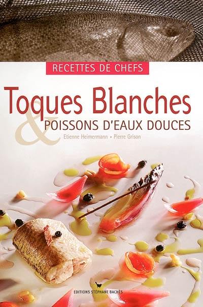 Toques blanches & poissons d'eaux douces : recettes de chefs : recettes de chefs