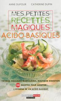 Mes petites recettes magiques acido-basiques : fatigue, douleurs musculaires, mauvaise digestion : 100 recettes pour adopter l'hygiène de vie acido-basique