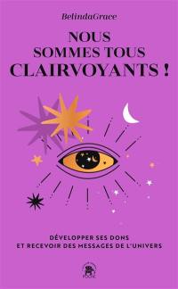 Nous sommes tous clairvoyants ! : développer ses dons et recevoir des messages de l'Univers