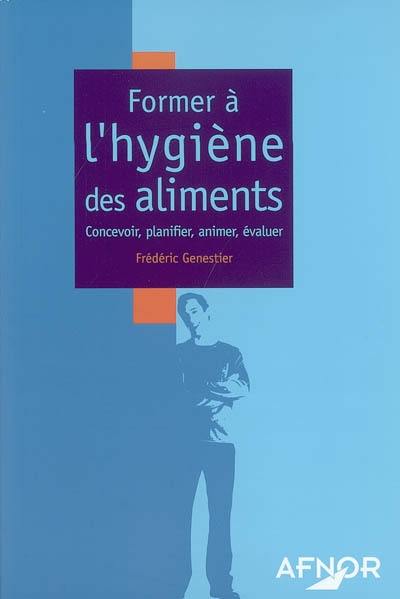 Former à l'hygiène des aliments : concevoir, planifier, animer, évaluer