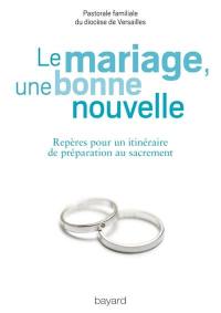 Le mariage, une bonne nouvelle : repères pour un itinéraire de préparation au sacrement