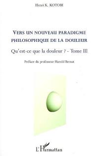 Qu'est-ce que la douleur ?. Vol. 3. Vers un nouveau paradigme philosophique de la douleur