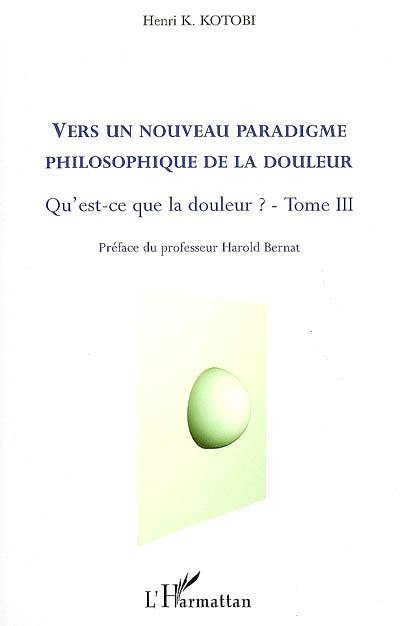 Qu'est-ce que la douleur ?. Vol. 3. Vers un nouveau paradigme philosophique de la douleur