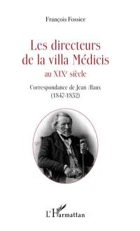 Les directeurs de la villa Médicis au XIXe siècle. Correspondance de Jean Alaux (1847-1852)