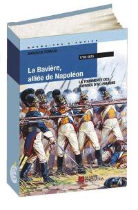 La Bavière, alliée de Napoléon : la tourmente des guerres d'Allemagne : 1790-1815