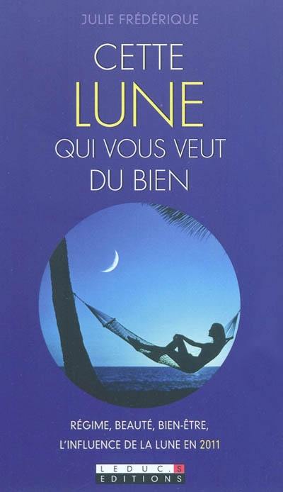 Cette lune qui vous veut du bien : régime, beauté, bien-être... : l'influence de la lune en 2011