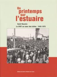 Un printemps sur l'estuaire : Saint-Nazaire, la CFDT au coeur des luttes, 1945-1975