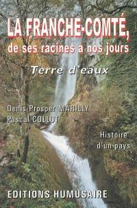 La Franche-Comté de ses racines à nos jours : terre d'eaux : histoire d'un pays