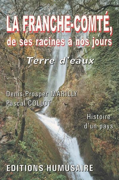 La Franche-Comté de ses racines à nos jours : terre d'eaux : histoire d'un pays