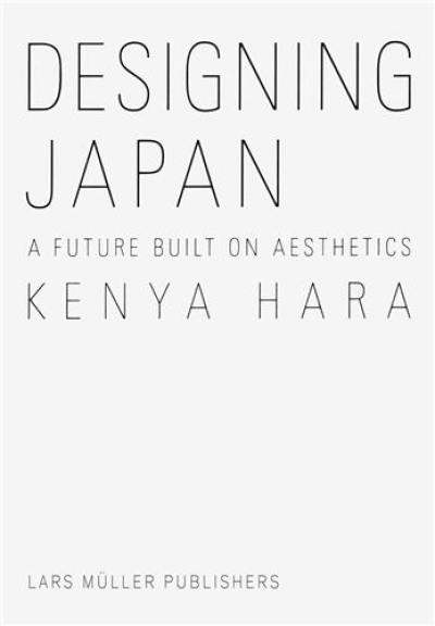 Kenya Hara Designing Japan : A Future Built on Aesthetics