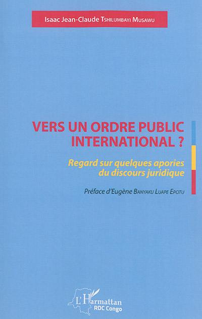 Vers un ordre public international ? : regard sur quelques apories du discours juridique