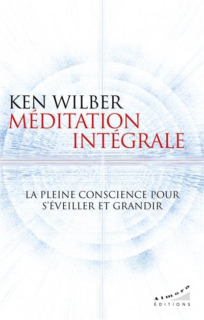 Méditation intégrale : la pleine conscience pour s'éveiller et grandir