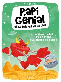 Papi génial et sa bulle qui va partout. Vol. 1. Le gros robot de l'espace pas gentil du tout !