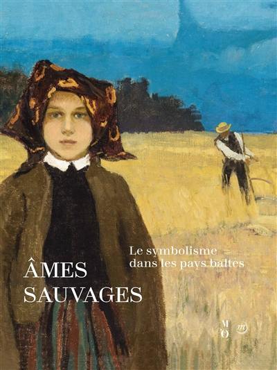 Ames sauvages : le symbolisme dans les pays baltes : exposition, Paris, Musée d'Orsay, 10 avril-15 juillet 2018