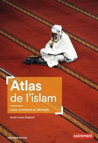 Atlas de l'islam : lieux, pratiques et idéologie