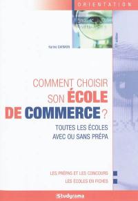 Comment choisir son école de commerce ? : toutes les écoles avec ou sans prépa