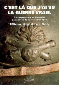 C'est là que j'ai vu la guerre vraie... : correspondance et souvenirs des années de guerre, 1914-1918