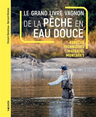 Le grand livre Vagnon de la pêche en eau douce : espèces, techniques, matériel, montages